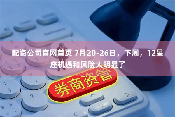 配资公司官网首页 7月20-26日，下周，12星座机遇和风险太明显了