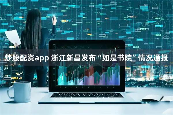 炒股配资app 浙江新昌发布“如是书院”情况通报